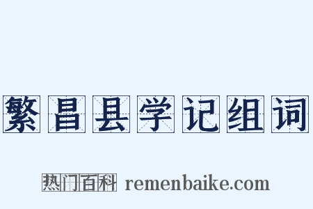 繁昌县学记组词是什么意思的图片